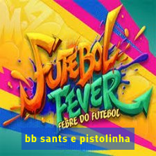 bb sants e pistolinha